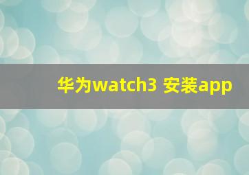 华为watch3 安装app